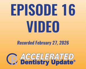 Episode 16 Video, Accelerated Dentistry Update